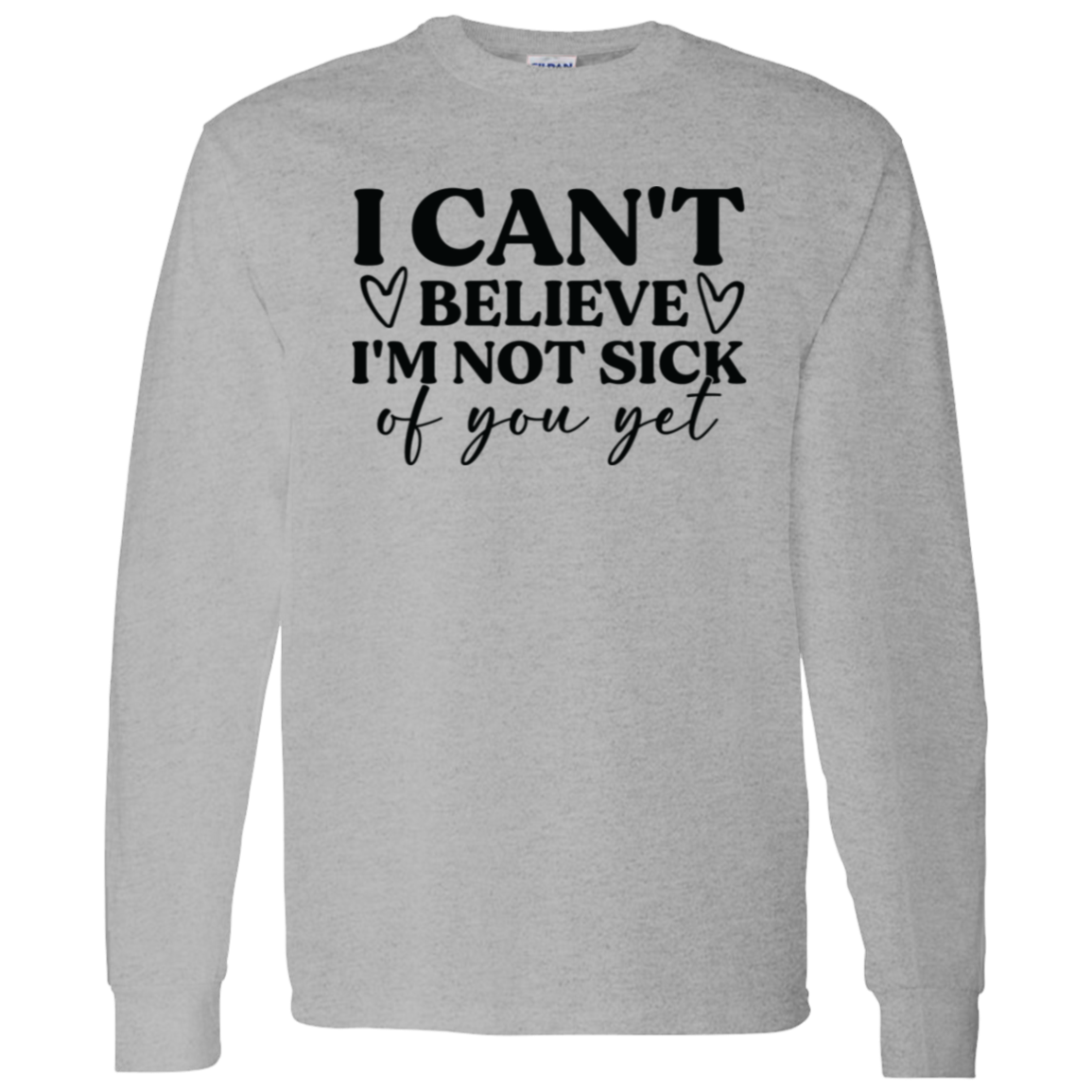 I Can't Believe I'm Not Sick of You Yet Shirt/Sweater