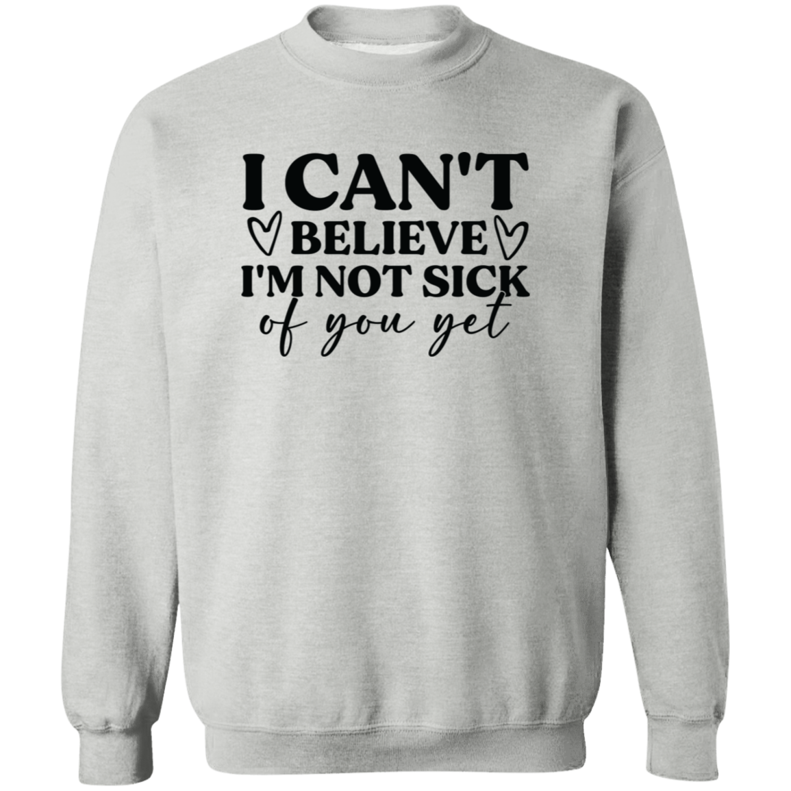 I Can't Believe I'm Not Sick of You Yet Shirt/Sweater