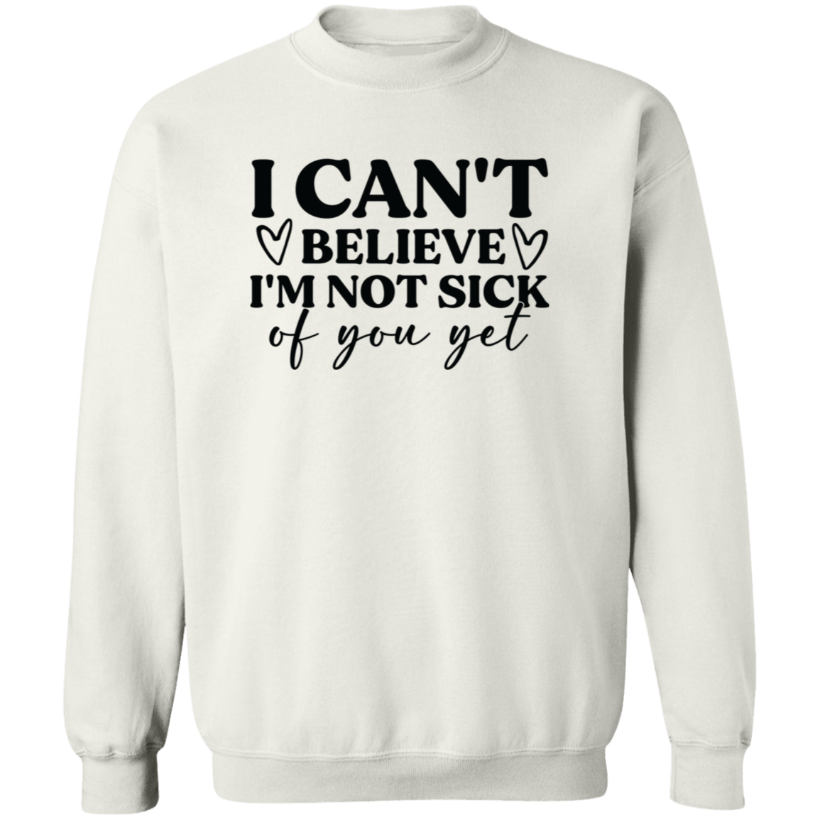 I Can't Believe I'm Not Sick of You Yet Shirt/Sweater